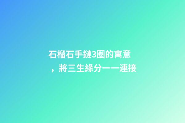 石榴石手鏈3圈的寓意，將三生緣分一一連接